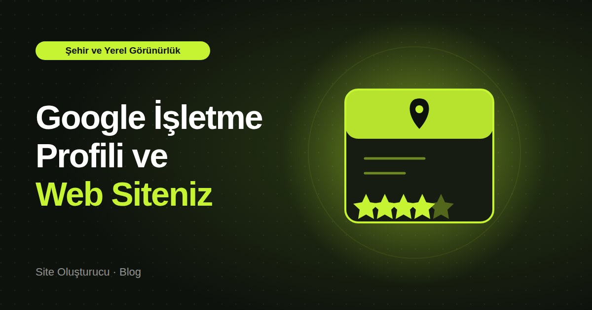 Google İşletme Profili ve Web Siteniz: Yerel Aramada Görünmenin Temelleri
